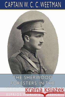 The Sherwood Foresters in the Great War 1914-1919 (Esprios Classics): History of 1/8th Battalion Weetman, Captain W. C. C. 9781034896296