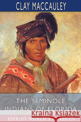 The Seminole Indians of Florida (Esprios Classics) Clay Maccauley 9781034899280 Blurb