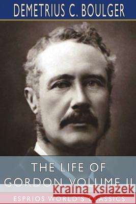 The Life of Gordon, Volume II (Esprios Classics) Demetrius C. Boulger 9781034903222 Blurb