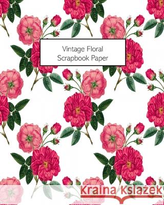 Vintage Floral Scrapbook Paper: 20 Sheets: Single-Sided Decorative Flower Patterned Paper For Junk Journals, Scrapbooks Vintage Revisited Press 9781034906049 Blurb