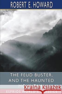 The Feud Buster, and The Haunted Mountain (Esprios Classics) Robert E. Howard 9781034917458 Blurb