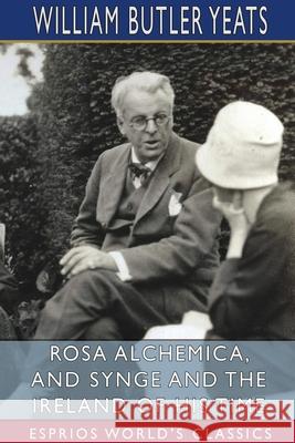 Rosa Alchemica, and Synge and the Ireland of His Time (Esprios Classics) William Butler Yeats 9781034917861