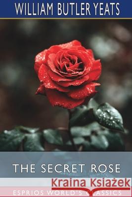 The Secret Rose (Esprios Classics) William Butler Yeats 9781034917878