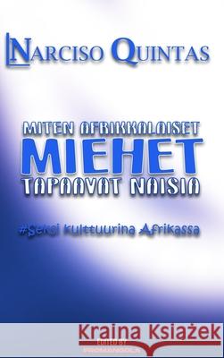 MITEN AFRIKAlaiset MIEHET TAPAAVAT NAISIA - Narciso Quintas: Kuinka afrikkalaiset miehet tapaavat naisia Quintas, Narciso 9781034923558 Blurb