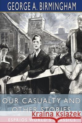 Our Casualty and Other Stories (Esprios Classics) George A. Birmingham 9781034931317