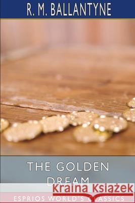 The Golden Dream (Esprios Classics) Robert Michael Ballantyne 9781034944461