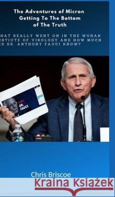 The Adventures of Micron Getting to the Bottom of the Truth.: What Really Went on in the Wuhan I.of V.and How Much Did Dr.Anthony Fauci Know? Briscoe, Chris 9781034952930 Blurb