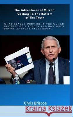 The Adventures of Micron Getting to the Bottom of the Truth.: What Really Went on in the Wuhan I.of V.and How Much Did Dr.Anthony Fauci Know? Briscoe, Chris 9781034952947