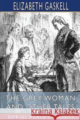 The Grey Woman and Other Tales (Esprios Classics) Elizabeth Cleghorn Gaskell 9781034955023