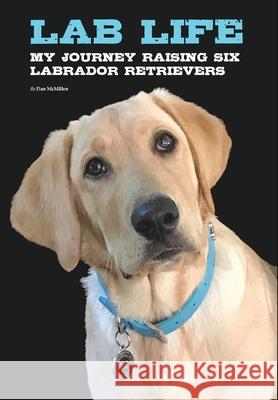 Lab Life: My Journey Raising Six Labrador Retrievers Dan McMillen 9781034958888