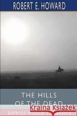 The Hills of the Dead (Esprios Classics) Robert E. Howard 9781034961949