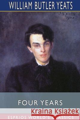 Four Years (Esprios Classics) William Butler Yeats 9781034980858
