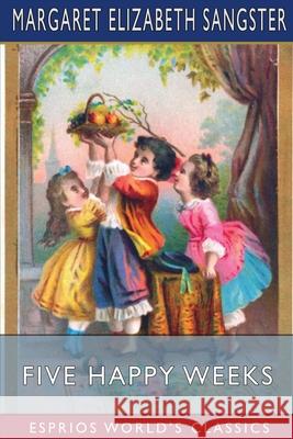 Five Happy Weeks (Esprios Classics) Margaret Elizabeth Sangster 9781034990086