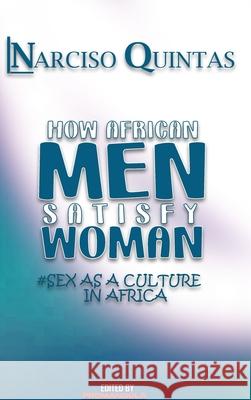 HOW AFRICAN MEN SATISFY WOMAN - Narciso Quintas: Sex as a culture in Africa Quintas, Narciso 9781034994220 Blurb