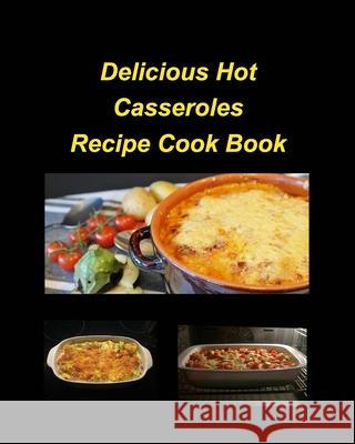 Delicious Hot Casserole Recipes Cook Book: Casseroles Chicken Beef Hot Delicious Clam Green Bean Family Easy Bake Taylor, Mary 9781034994367