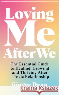 Loving Me After We: The Essential Guide to Healing, Growing and Thriving After a Toxic Relationship Ginger Dean 9781035003280
