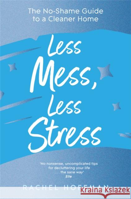 Less Mess, Less Stress: The No-Shame Guide to a Cleaner Home Rachel Hoffman 9781035011162