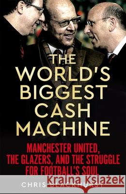 The World's Biggest Cash Machine: Manchester United, the Glazers, and the Struggle for Football's Soul Blackhurst, Chris 9781035011186 Pan Macmillan