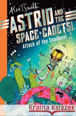 Astrid and the Space Cadets: Attack of the Snailiens! Alex T. Smith 9781035019748 Pan Macmillan