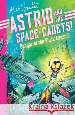 Astrid and the Space Cadets: Danger at the Black Lagoon! Alex T. Smith 9781035019809