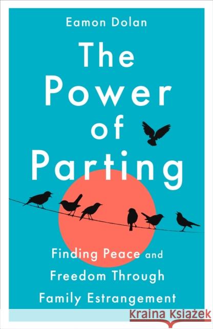 The Power of Parting: Finding Peace and Freedom Through Family Estrangement Eamon (VP Ed Dir ?) Dolan 9781035023257 Pan Macmillan