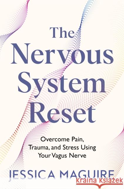 The Nervous System Reset: Overcome Pain, Trauma and Stress Using Your Vagus Nerve Jessica Maguire 9781035023394
