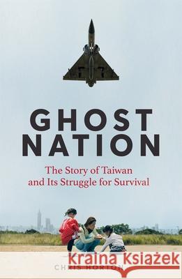 Ghost Nation: The Story of Taiwan and Its Struggle for Survival Chris Horton 9781035034031