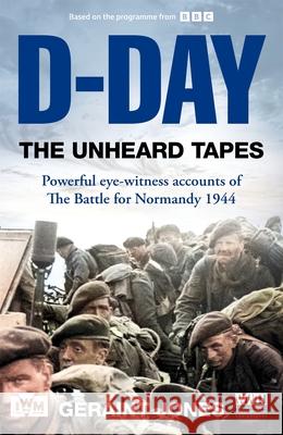 D-Day: The Unheard Tapes: Powerful Eye-witness Accounts of The Battle for Normandy 1944 Geraint Jones 9781035049646 Pan Macmillan
