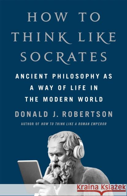 How to Think Like Socrates: Ancient Philosophy as a Way of Life Donald Robertson 9781035054749 Pan Macmillan