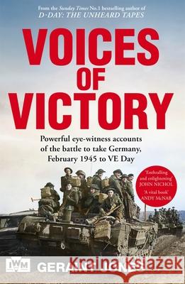 Voices of Victory: Powerful eye-witness accounts of the battle to take Germany, Feb 1945 to VE Day Geraint Jones 9781035070046 Pan Macmillan