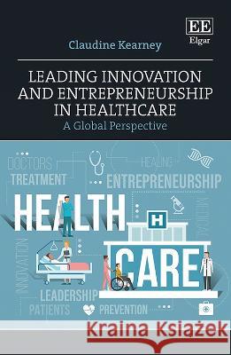 Leading Innovation and Entrepreneurship in Healthcare: A Global Perspective Claudine Kearney   9781035300280 Edward Elgar Publishing Ltd