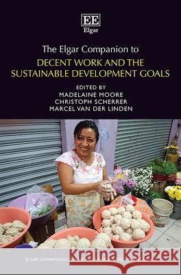 The Elgar Companion to Decent Work and the Sustainable Development Goals Madelaine Moore, Christoph Scherrer, Marcel Van Der Linden 9781035300891 