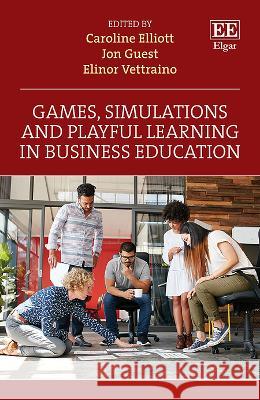 Games, Simulations and Playful Learning in Business Education Caroline Elliott, Guest, Jon, Elinor Vettraino 9781035301812