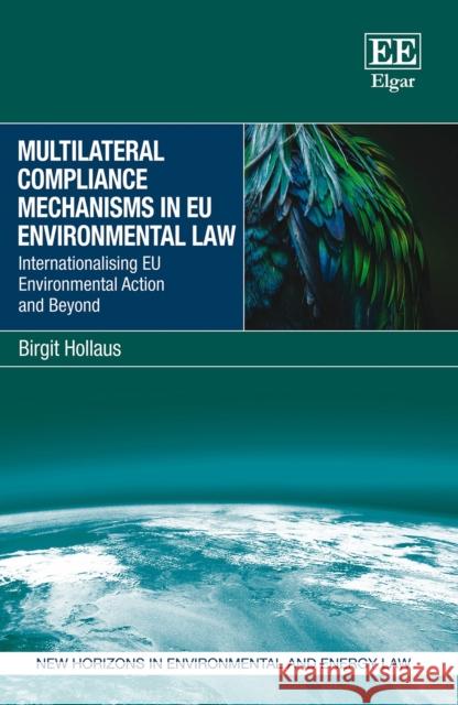 Multilateral Compliance Mechanisms in EU Environmental Law: Internationalising EU Environmental Action and Beyond Birgit Hollaus 9781035302598 Edward Elgar Publishing Ltd