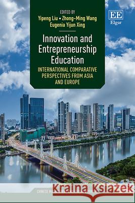 Innovation and Entrepreneurship Education – International Comparative Perspectives from Asia and Europe Yipeng Liu, Zhong–ming Wang, Eugenia Yijun Xing 9781035307180
