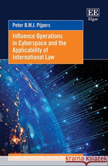 Influence Operations in Cyberspace and the Applicability of International Law Peter B.M.J. Pijpers 9781035307289