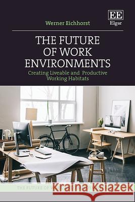 The Future of Working Environments: Creating Liveable and Productive Working Habits Werner Eichhorst 9781035309771