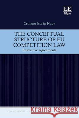 The Conceptual Structure of EU Competition Law – Restrictive Agreements Csongor I. Nagy 9781035311835