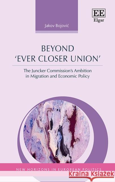 Beyond 'Ever Closer Union': The Juncker Commission's Ambition in Migration and Economic Policy Jakov Bojovic 9781035313228 Edward Elgar Publishing Ltd