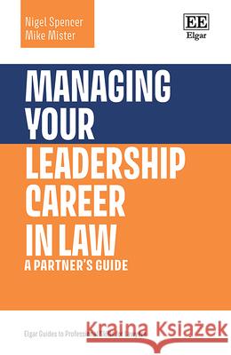 Managing Your Leadership Career in Law – A Partner′s Guide Nigel Spencer, Mike Mister 9781035316540