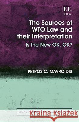 The Sources of WTO Law and their Interpretation: Is the New OK, OK? Petros C. Mavroidis   9781035318933 Edward Elgar Publishing Ltd