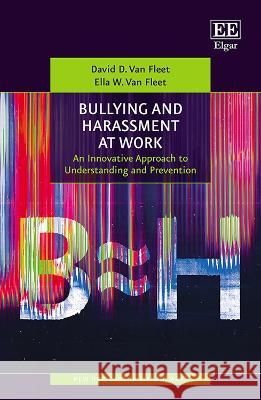 Bullying and Harassment at Work: An Innovative Approach to Understanding and Prevention David D. Van Fleet Ella W. Van Fleet  9781035320400 Edward Elgar Publishing Ltd