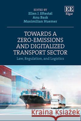 Towards a Zero–Emissions and Digitalized Transpo – Law, Regulation, and Logistics Ellen J. Eftestøl, Anu Bask, Maximilian Huemer 9781035321452