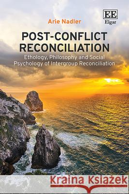 Post–Conflict Reconciliation – Ethology, Philosophy and Social Psychology of Intergroup Reconciliation Arie Nadler 9781035321698