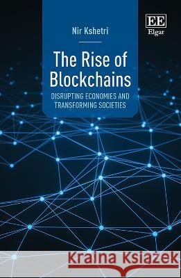 The Rise of Blockchains – Disrupting Economies and Transforming Societies Nir Kshetri 9781035325283