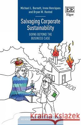 Salvaging Corporate Sustainability – Going Beyond the Business Case Michael L. Barnett, Irene Henriques, Bryan W. Husted 9781035325290