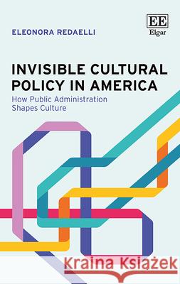 Invisible Cultural Policy in America – How Public Administration Shapes Culture Eleonora Redaelli 9781035330225