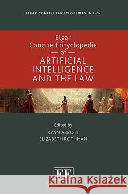 Elgar Concise Encyclopedia of Artificial Intelligence and the Law Ryan Abbott, Elizabeth Rothman 9781035336890 