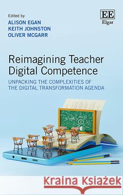 Reimagining Teacher Digital Competence – Unpacking the Complexities of the Digital Transformation Agenda Alison Egan, Keith Johnston, Oliver Mcgarr 9781035337507