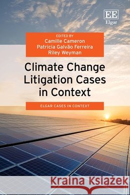 Climate Change Litigation Cases in Context Camille Cameron, Patricia Galvão Ferreira, Riley Weyman 9781035343171 